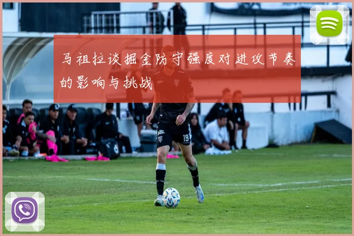 马祖拉谈掘金防守强度对进攻节奏的影响与挑战