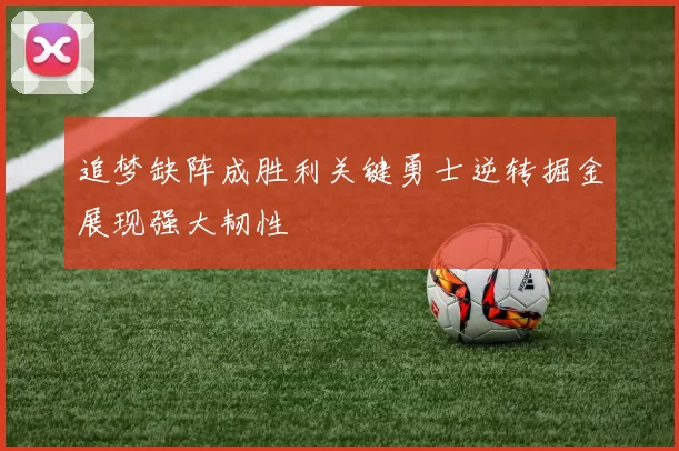 追梦缺阵成胜利关键勇士逆转掘金展现强大韧性