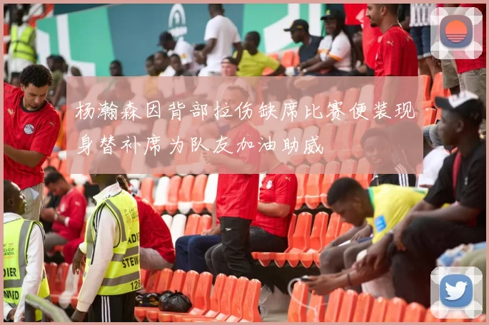 杨瀚森因背部拉伤缺席比赛便装现身替补席为队友加油助威