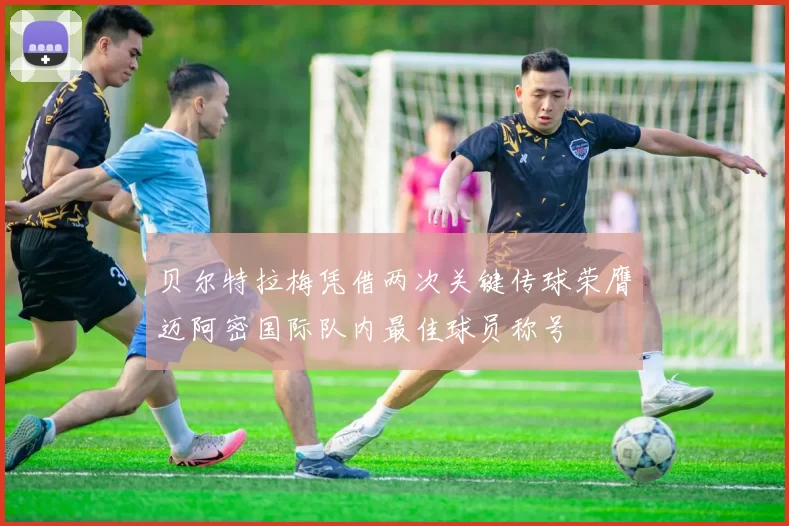 贝尔特拉梅凭借两次关键传球荣膺迈阿密国际队内最佳球员称号