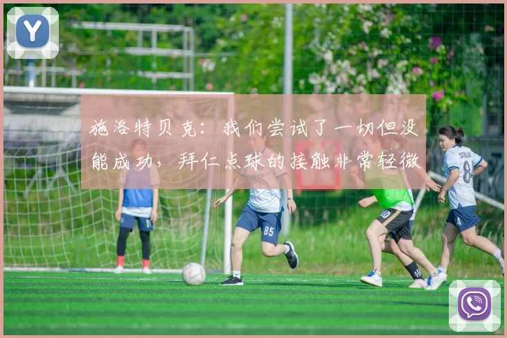 施洛特贝克：我们尝试了一切但没能成功，拜仁点球的接触非常轻微
