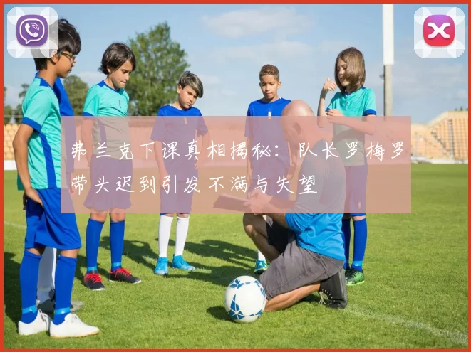 弗兰克下课真相揭秘：队长罗梅罗带头迟到引发不满与失望
