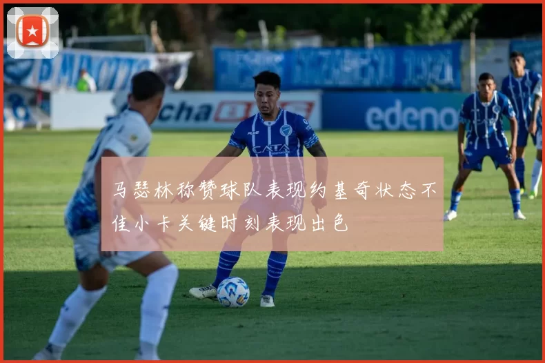 马瑟林称赞球队表现约基奇状态不佳小卡关键时刻表现出色