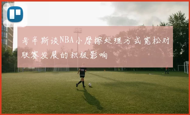 考辛斯谈NBA小摩擦处理方式宽松对联赛发展的积极影响